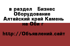  в раздел : Бизнес » Оборудование . Алтайский край,Камень-на-Оби г.